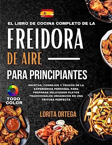 Completo Freidora de Aire para Principiantes: [Todo Color] Recetas, Consejos y Trucos de la Experiencia Personal para Preparar Deliciosos Platos Tradicionales Orgánicos en una Fritura Perfecta