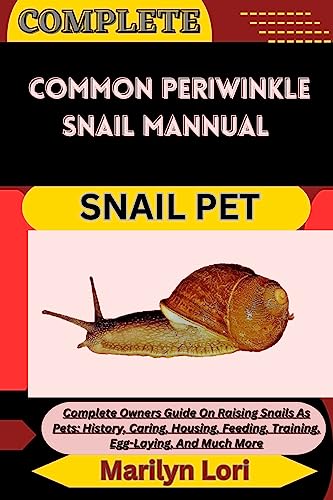 COMPLETE COMMON PERIWINKLE SNAIL MANNUAL SNAIL PET: Complete Owners Guide On Raising Snails As Pets: History, Caring, Housing, Feeding, Training, Egg-Laying, And Much More (English Edition)