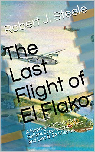 The Last Flight of El Flako: A Nephew's Tribute to a Gallant Crew on their First and Last B-24 Mission (English Edition)