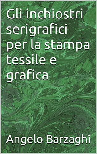 Guida pratica: Gli inchiostri serigrafici per la stampa serigrafica tessile e grafica (SERIGRAFIA ITALIANA - Pensieri e Appunti di Uno del Mestiere: Angelo ... Serigrafica) (Italian Edition)