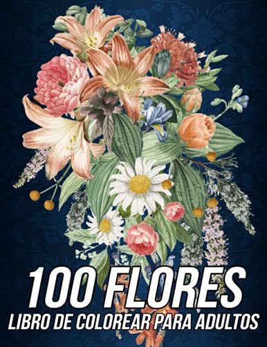 100 Flores Libro de Colorear para Adultos: Más de 100 Páginas para Colorear Antiestrés con Hermosas Flores, Naturaleza, Patrones, Mandalas Florales y mucho más