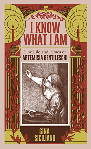 I KNOW WHAT I AM HC TRUE STORY ARTEMISIA GENTILESCHI: The Life and Times of Artemisia Gentileschi