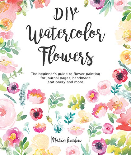 DIY Watercolor Flowers: The beginner’s guide to flower painting for journal pages, handmade stationery and more: 1 (DIY Watercolor, 1)