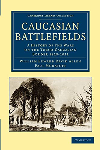 Caucasian Battlefields: A History of the Wars on the Turco-Caucasian Border 1828-1921 (Cambridge Library Collection - Naval and Military History)