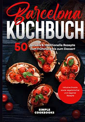 Barcelona Kochbuch: 50 leckere & traditionelle Rezepte vom Frühstück bis zum Dessert - Inklusive Snacks sowie vegetarischer und veganer Rezepte (German Edition)