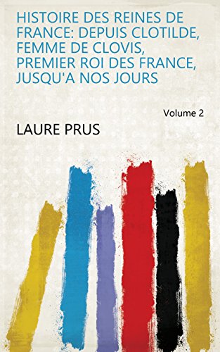 Histoire Des Reines de France: Depuis Clotilde, Femme de Clovis, Premier Roi Des France, Jusqu'a Nos Jours Volume 2 (French Edition)