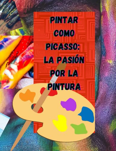 Pintar Como Picasso: La Pasión Por La Pintura