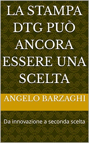 La stampa DTG può ancora essere una scelta: Da innovazione a seconda scelta (SERIGRAFIA ITALIANA - Pensieri e Appunti di Uno del Mestiere: Angelo Barzaghi ... Serigrafica) (Italian Edition)