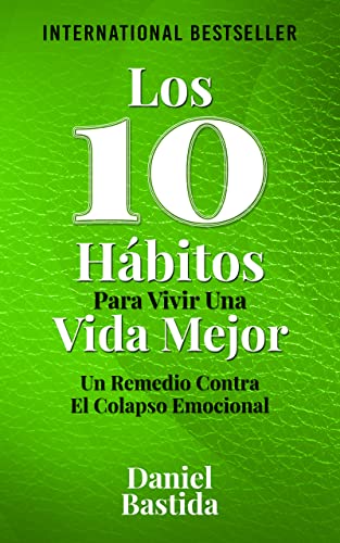 Los 10 Hábitos Para Vivir Una Vida Mejor: Un Remedio Contra El Colapso Emocional (Spanish Edition)