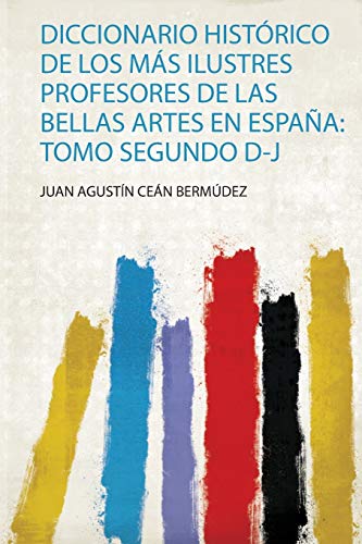 Diccionario Histórico De Los Más Ilustres Profesores De Las Bellas Artes En España: Tomo Segundo D-J (1)