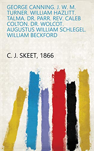 George Canning. J. W. M. Turner. William Hazlitt. Talma. Dr. Parr. Rev. Caleb Colton. Dr. Wolcot. Augustus William Schlegel. William Beckford (English Edition)