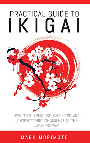 Practical Guide to Ikigai: How to Find Purpose, Happiness, and Longevity Through Mini Habits, the Japanese Way (Longevity and Happiness at Hand) (English Edition)