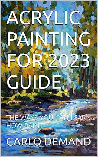 ACRYLIC PAINTING FOR 2023 GUIDE: THE WAYS YOU CAN LEARN HOW PAINT (English Edition)