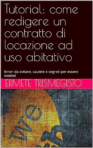 Tutorial: come redigere un contratto di locazione ad uso abitativo: Errori da evitare, cautele e segreti per essere tutelati (Italian Edition)