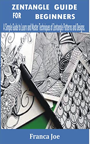 ZENTANGLE GUIDE FOR BEGINNERS: A Simple Guide to Learn and Master Techniques of Zentangle Patterns and Designs. (English Edition)