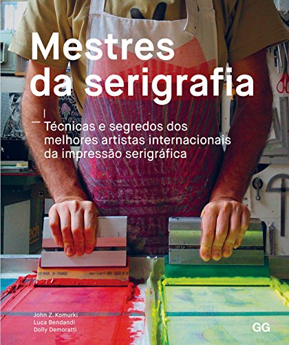 Mestres da serigrafia Técnicas e segredos dos melhores artistas internacionais da impressão serigráfica