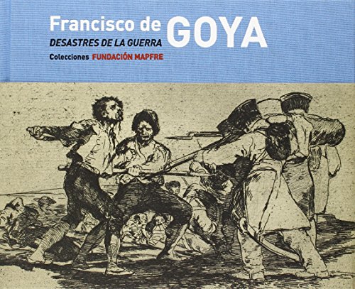 Francisco de Goya: Los Desastres de la Guerra: Colecciones FUNDACIÓN MAPFRE (CATALOGO DE EXPOSICION)