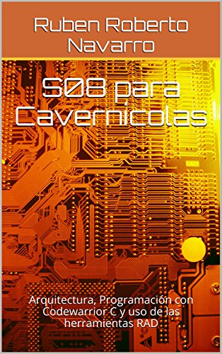 S08 para Cavernícolas: Arquitectura, Programación con Codewarrior C y uso de las herramientas RAD