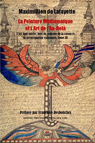 Tome III. La Peinture Médiumnique et L’Art de l’Au-Delà : L’art brut-spirite hors du contrôle de la raison et la préoccupation esthétique (Art Spirituel t. 3) (French Edition)