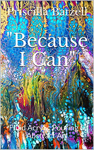 Because I Can: Fluid Acrylic Pouring & Abstract Art (English Edition)