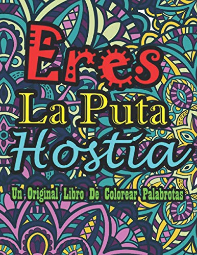 Eres La Puta Hostia Un Original Libro De Colorear Palabrotas: 40 Divertidas Páginas Que Invitan a La Relajación Y El Alivio Del Estrés | He Decidido Usar El Sarcasmo Porque Matar Es Ilegal