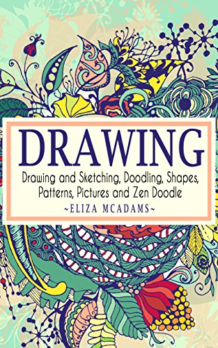 Drawing: Drawing and Sketching,Doodling,Shapes,Patterns,Pictures and Zen Doodle (drawing, zentangle, drawing patterns, drawing shapes, how to draw, doodle, creativity) (English Edition)