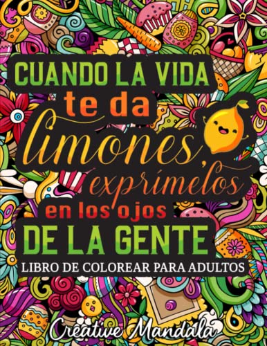 Cuando la vida te da limones, exprímelos en los ojos de la gente: Un irreverente libro de colorear para adultos con divertidas y sarcásticas frases