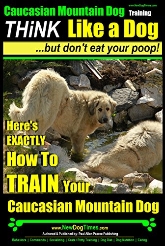 Caucasian Mountain Dog Training | Think Like a Dog, But Don’t Eat Your Poop! |: Here's EXACTLY How To TRAIN Your Caucasian Mountain Dog Training (English Edition)